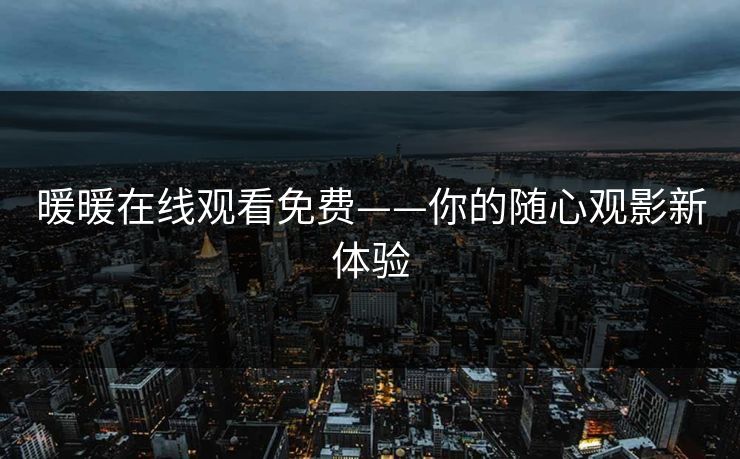 暖暖在线观看免费——你的随心观影新体验