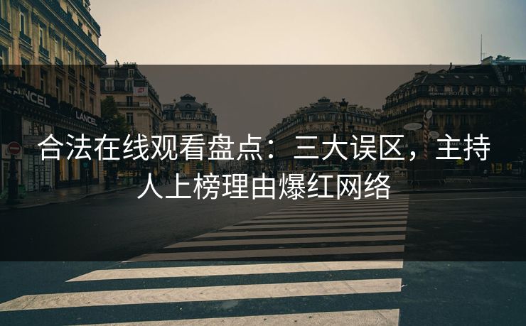 合法在线观看盘点：三大误区，主持人上榜理由爆红网络