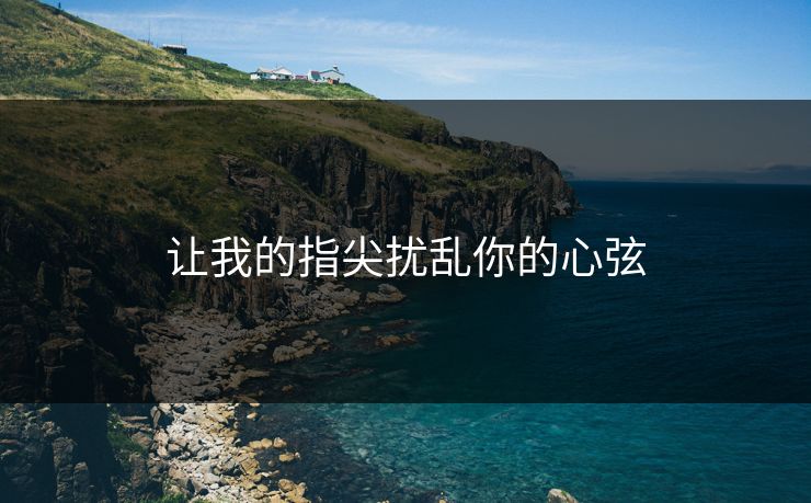让我的指尖扰乱你的心弦