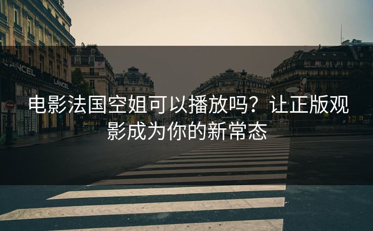电影法国空姐可以播放吗？让正版观影成为你的新常态