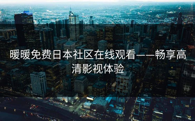 暖暖免费日本社区在线观看——畅享高清影视体验