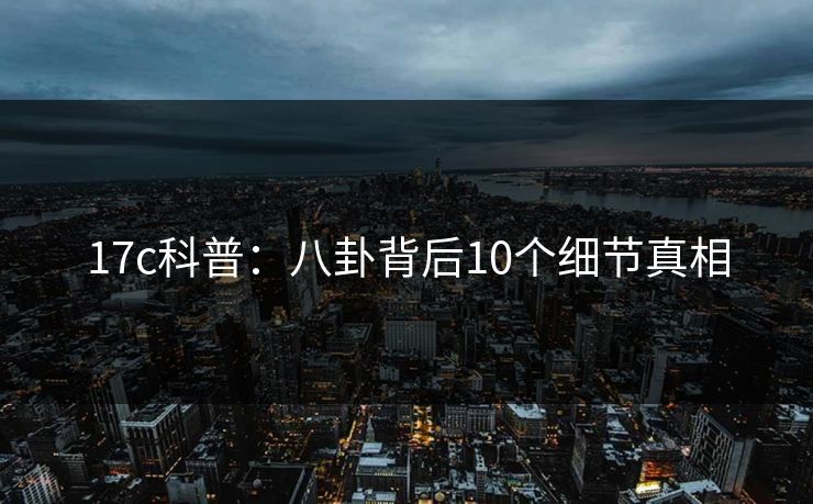 17c科普：八卦背后10个细节真相