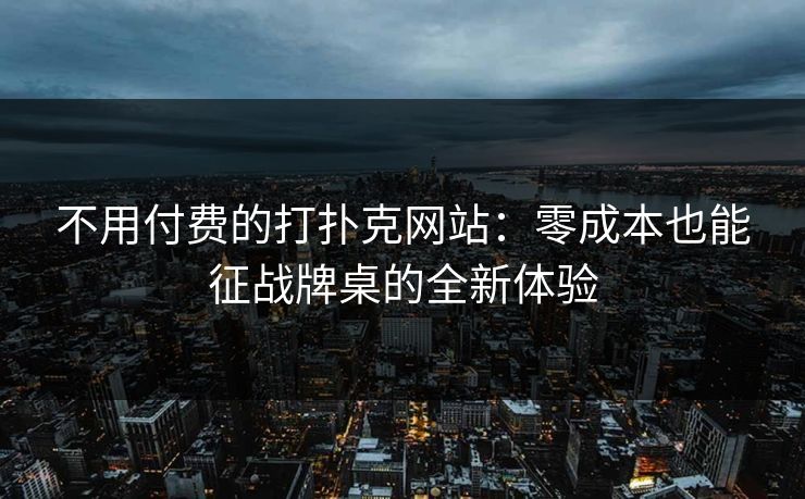不用付费的打扑克网站：零成本也能征战牌桌的全新体验