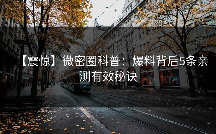 【震惊】微密圈科普：爆料背后5条亲测有效秘诀