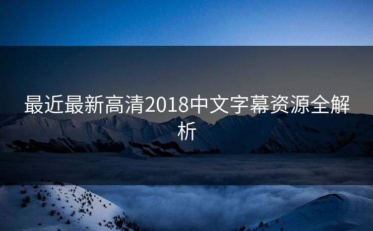 最近最新高清2018中文字幕资源全解析