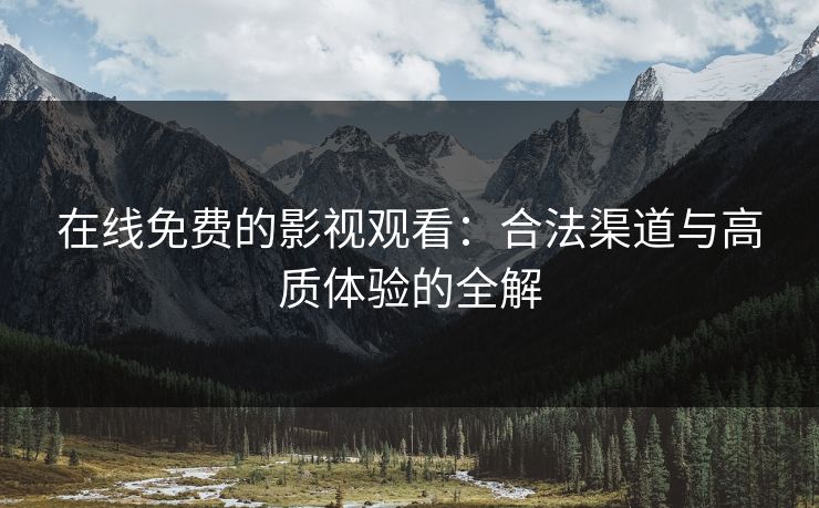 在线免费的影视观看：合法渠道与高质体验的全解